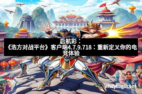 启航彩：《浩方对战平台》客户端4.7.9.718：重新定义你的电竞体验