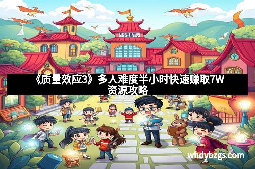 《质量效应3》多人难度半小时快速赚取7W资源攻略