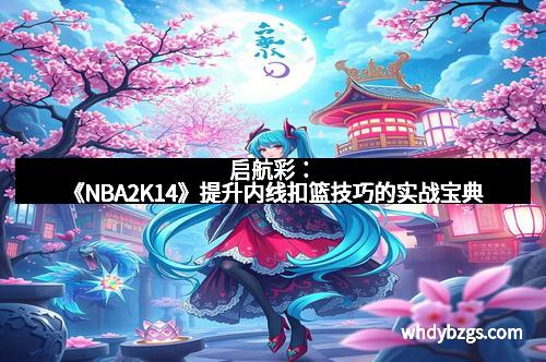 启航彩：《NBA2K14》提升内线扣篮技巧的实战宝典